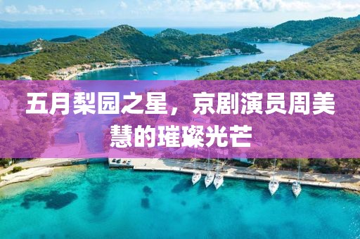 五月梨园之星，京剧演员周美慧的璀璨光芒