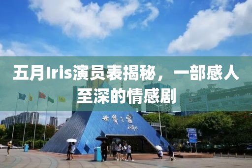 五月Iris演员表揭秘，一部感人至深的情感剧