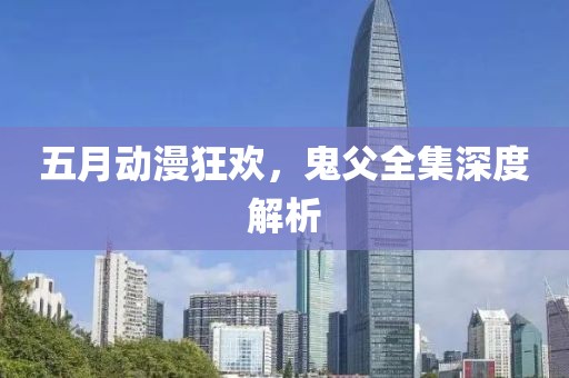 五月动漫狂欢，鬼父全集深度解析