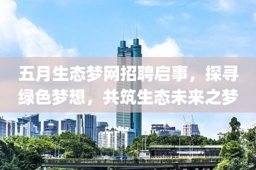 五月生态梦网招聘启事，探寻绿色梦想，共筑生态未来之梦