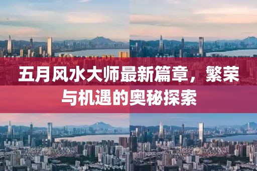 五月风水大师最新篇章，繁荣与机遇的奥秘探索