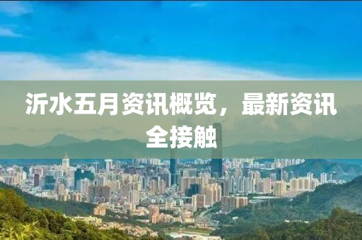 沂水五月资讯概览，最新资讯全接触