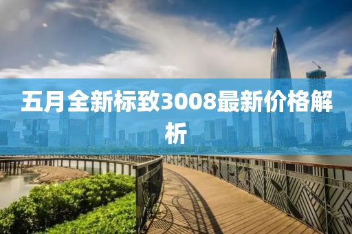 五月全新标致3008最新价格解析