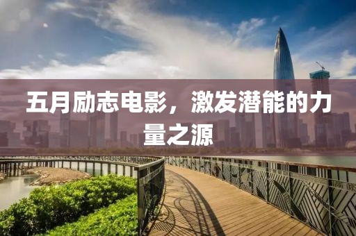 五月励志电影，激发潜能的力量之源