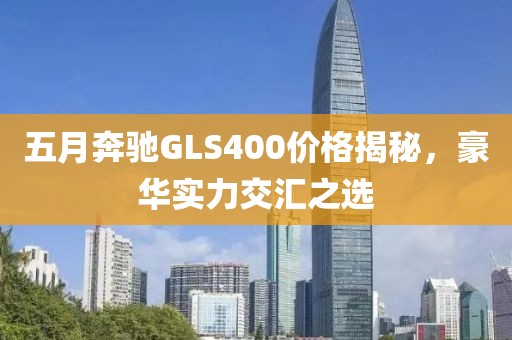 五月奔驰GLS400价格揭秘，豪华实力交汇之选