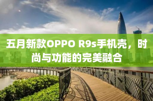 五月新款OPPO R9s手机壳，时尚与功能的完美融合