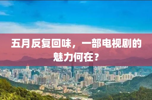 五月反复回味，一部电视剧的魅力何在？