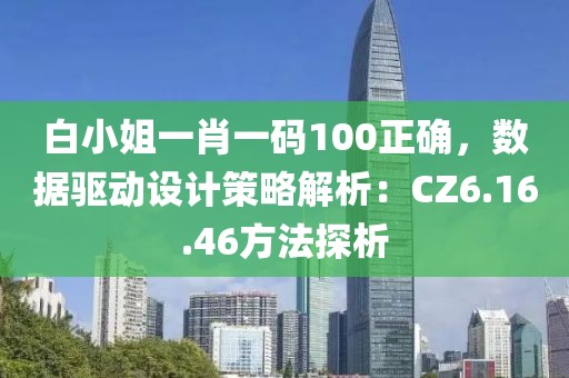白小姐一肖一码100正确，数据驱动设计策略解析：CZ6.16.46方法探析