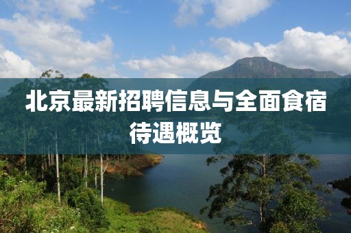 北京最新招聘信息与全面食宿待遇概览