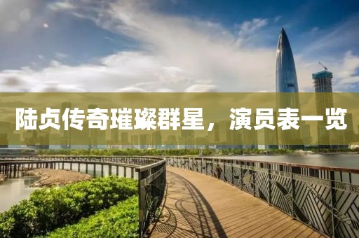 陆贞传奇璀璨群星，演员表一览