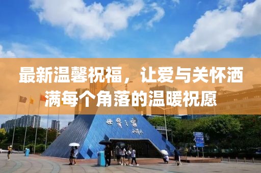 最新温馨祝福，让爱与关怀洒满每个角落的温暖祝愿