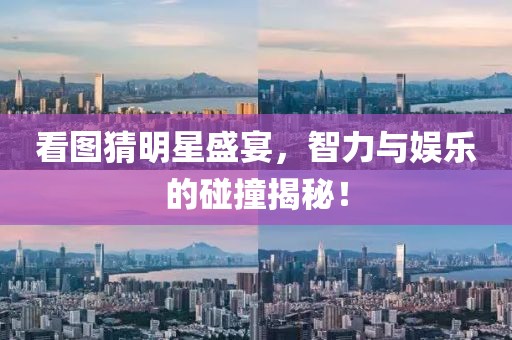 看图猜明星盛宴，智力与娱乐的碰撞揭秘！