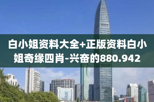白小姐资料大全+正版资料白小姐奇缘四肖-兴奋的880.942