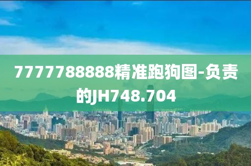 7777788888精准跑狗图-负责的JH748.704