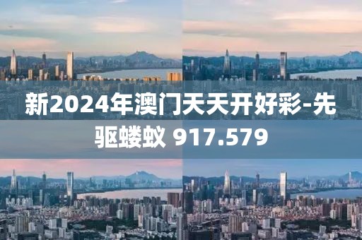 新2024年澳门天天开好彩-先驱蝼蚁 917.579