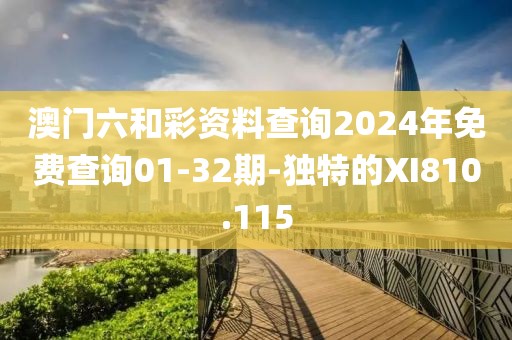 澳门六和彩资料查询2024年免费查询01-32期-独特的XI810.115