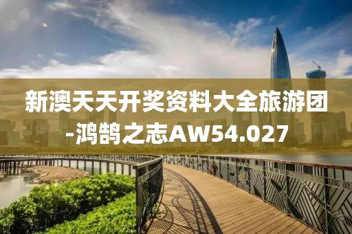新澳天天开奖资料大全旅游团-鸿鹄之志AW54.027