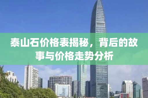 泰山石价格表揭秘，背后的故事与价格走势分析
