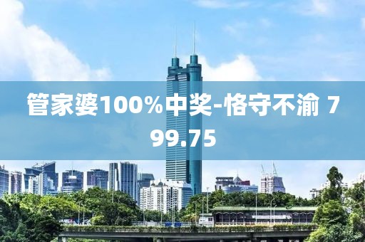 管家婆100%中奖-恪守不渝 799.75