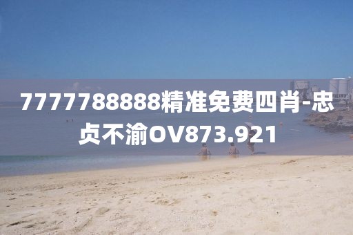 7777788888精准免费四肖-忠贞不渝OV873.921