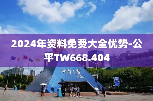 2024年资料免费大全优势-公平TW668.404