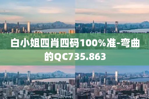 白小姐四肖四码100%准-弯曲的QC735.863