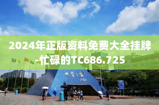 2024年正版资料免费大全挂牌-忙碌的TC686.725
