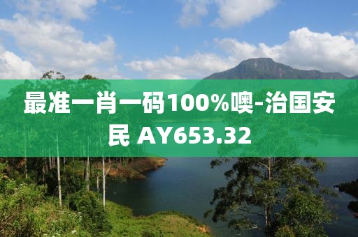 最准一肖一码100%噢-治国安民 AY653.32