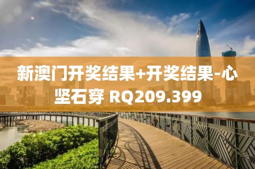 新澳门开奖结果+开奖结果-心坚石穿 RQ209.399