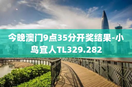 今晚澳门9点35分开奖结果-小鸟宜人TL329.282