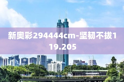 新奥彩294444cm-坚韧不拔119.205