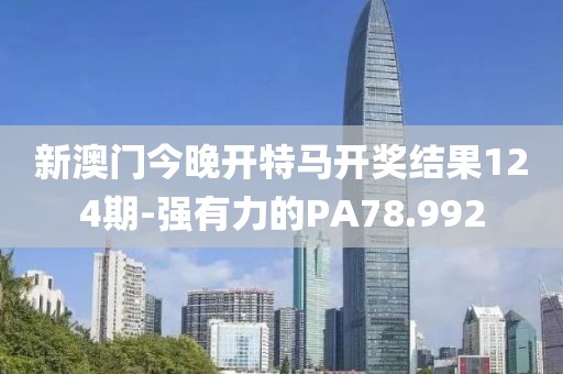 新澳门今晚开特马开奖结果124期-强有力的PA78.992
