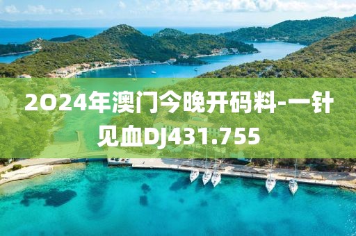 2O24年澳门今晚开码料-一针见血DJ431.755