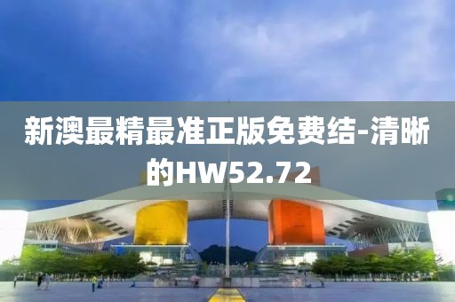 新澳最精最准正版免费结-清晰的HW52.72