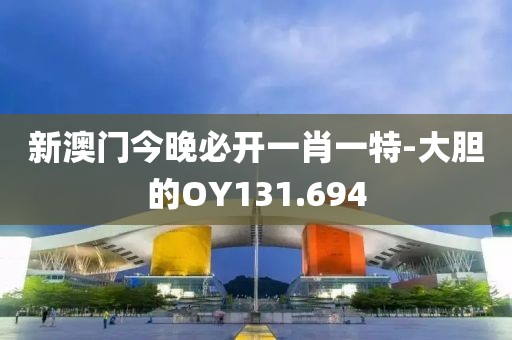 新澳门今晚必开一肖一特-大胆的OY131.694