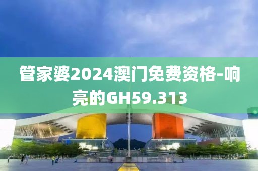 管家婆2024澳门免费资格-响亮的GH59.313
