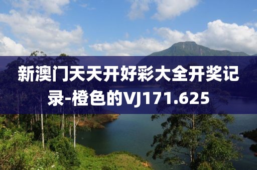 新澳门天天开好彩大全开奖记录-橙色的VJ171.625