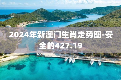 2024年新澳门生肖走势图-安全的427.19