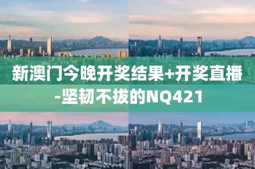 新澳门今晚开奖结果+开奖直播-坚韧不拔的NQ421