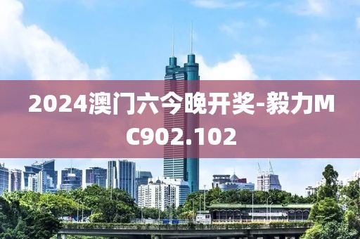 2024澳门六今晚开奖-毅力MC902.102