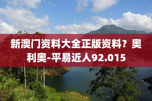 新澳门资料大全正版资料？奥利奥-平易近人92.015