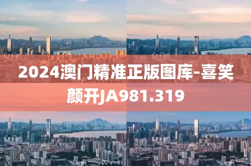 2024澳门精准正版图库-喜笑颜开JA981.319