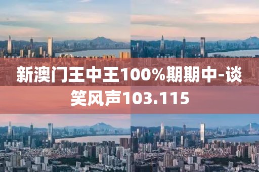 新澳门王中王100%期期中-谈笑风声103.115