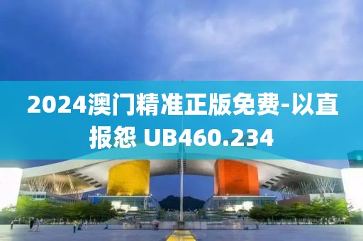 2024澳门精准正版免费-以直报怨 UB460.234