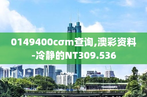 0149400cσm查询,澳彩资料-冷静的NT309.536