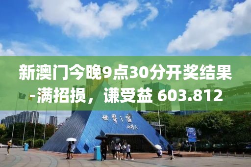 新澳门今晚9点30分开奖结果-满招损，谦受益 603.812