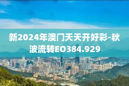 新2024年澳门天天开好彩-秋波流转EO384.929