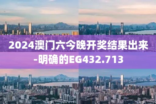2024澳门六今晚开奖结果出来-明确的EG432.713
