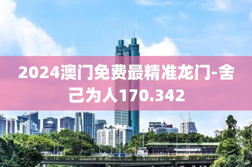 2024澳门免费最精准龙门-舍己为人170.342