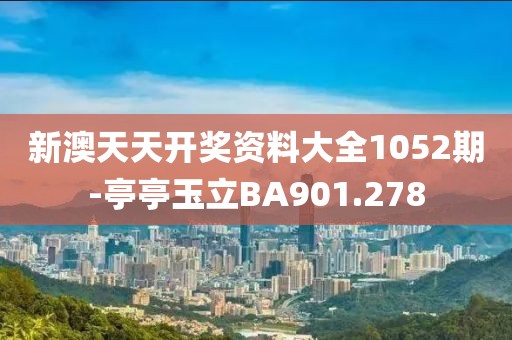新澳天天开奖资料大全1052期-亭亭玉立BA901.278